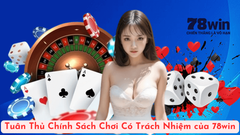 Tuân Thủ Chính Sách Chơi Có Trách Nhiệm của 78win