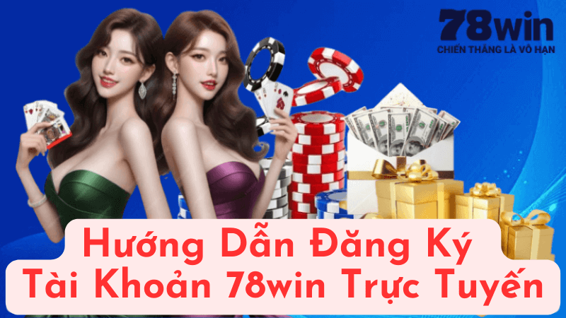 Hướng Dẫn Chi Tiết Đăng Ký Tài Khoản 78win Trực Tuyến