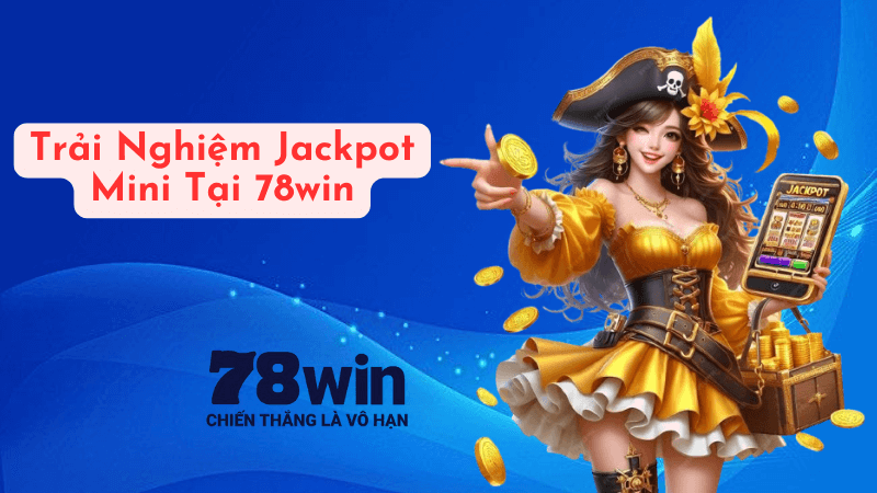 Trải Nghiệm Jackpot Mini Tại 78win