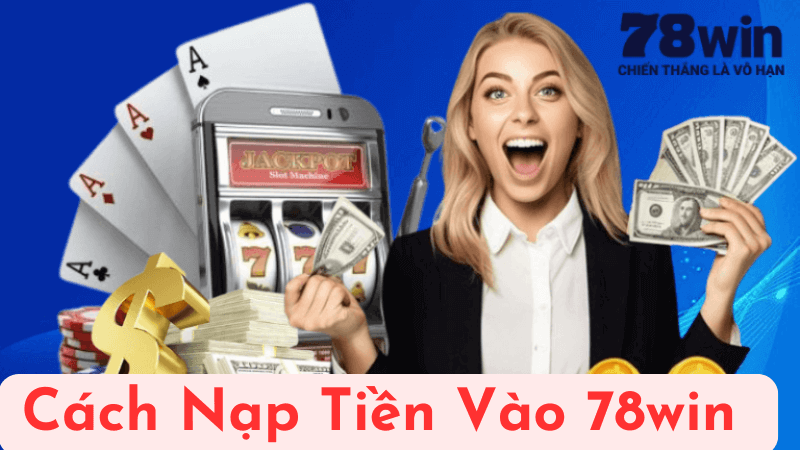 Cách Nạp Tiền Vào 78win Một Cách Dễ Dàng và Nhanh Nhất