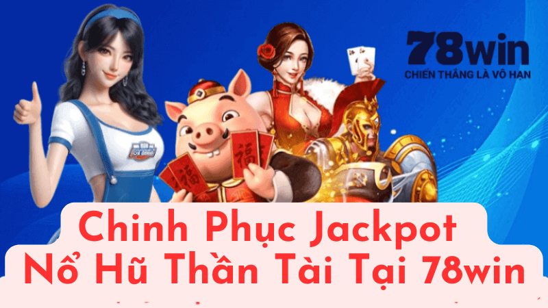 Chinh Phục Jackpot Nổ Hũ Thần Tài Tại 78win