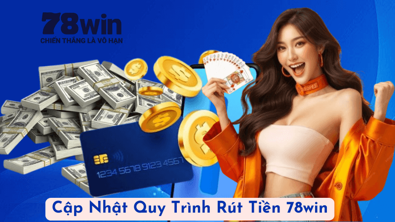 Cập Nhật Quy Trình Rút Tiền 78win