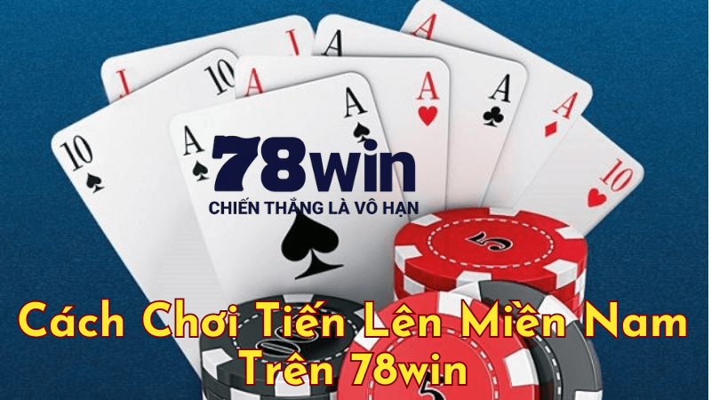 Cách Chơi Tiến Lên Miền Nam Trên 78win