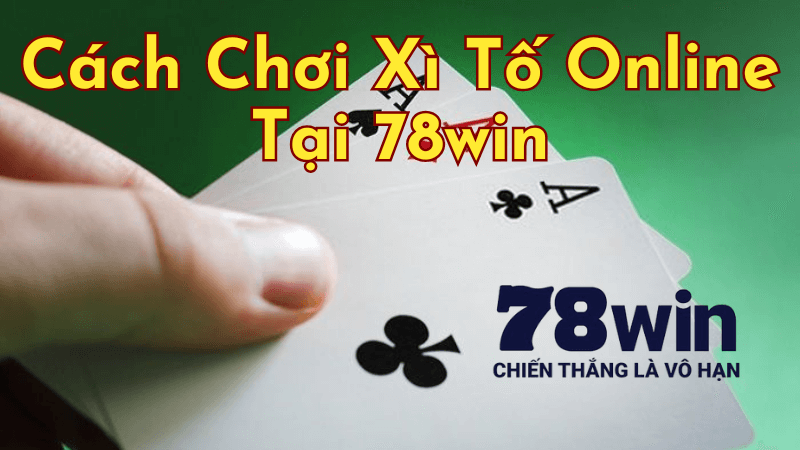 Cách Chơi Xì Tố Online Tại 78win