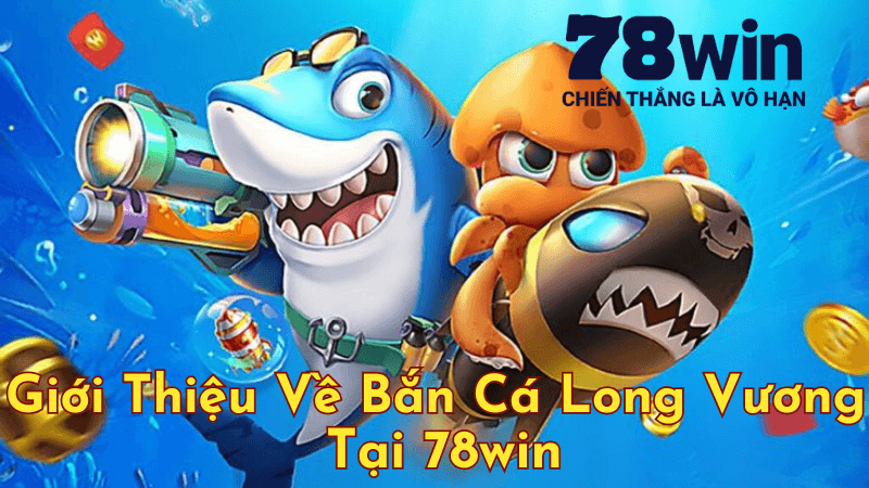 Giới Thiệu Về Bắn Cá Long Vương Tại 78win