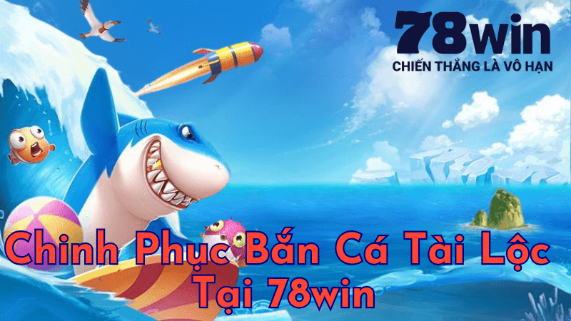 Chinh Phục Bắn Cá Tài Lộc Tại 78win