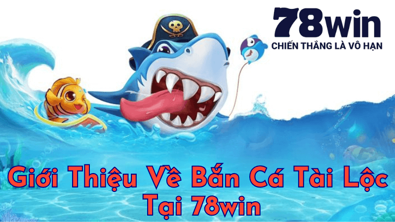 Giới Thiệu Về Bắn Cá Tài Lộc Tại 78win