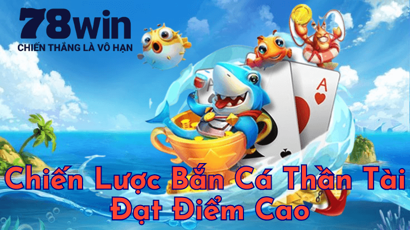 Chiến Lược Bắn Cá Thần Tài Đạt Điểm Cao