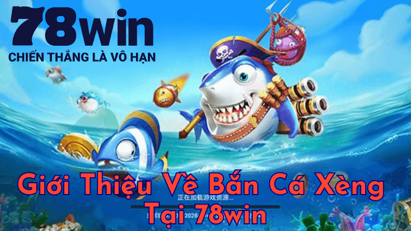 Giới Thiệu Về Bắn Cá Xèng Tại 78win